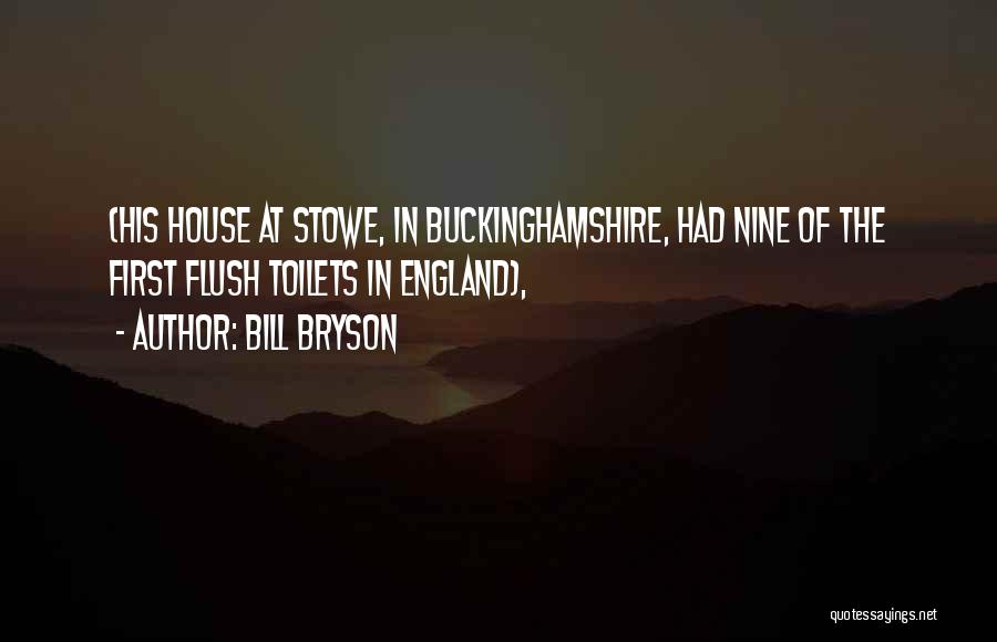 Bill Bryson Quotes: (his House At Stowe, In Buckinghamshire, Had Nine Of The First Flush Toilets In England),