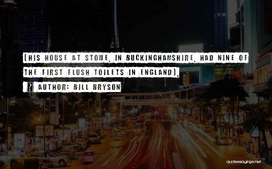Bill Bryson Quotes: (his House At Stowe, In Buckinghamshire, Had Nine Of The First Flush Toilets In England),