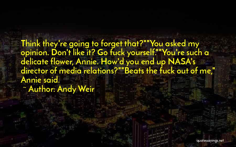 Andy Weir Quotes: Think They're Going To Forget That?you Asked My Opinion. Don't Like It? Go Fuck Yourself.you're Such A Delicate Flower, Annie.