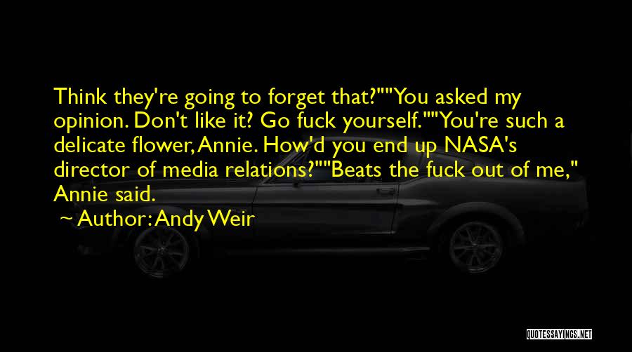 Andy Weir Quotes: Think They're Going To Forget That?you Asked My Opinion. Don't Like It? Go Fuck Yourself.you're Such A Delicate Flower, Annie.