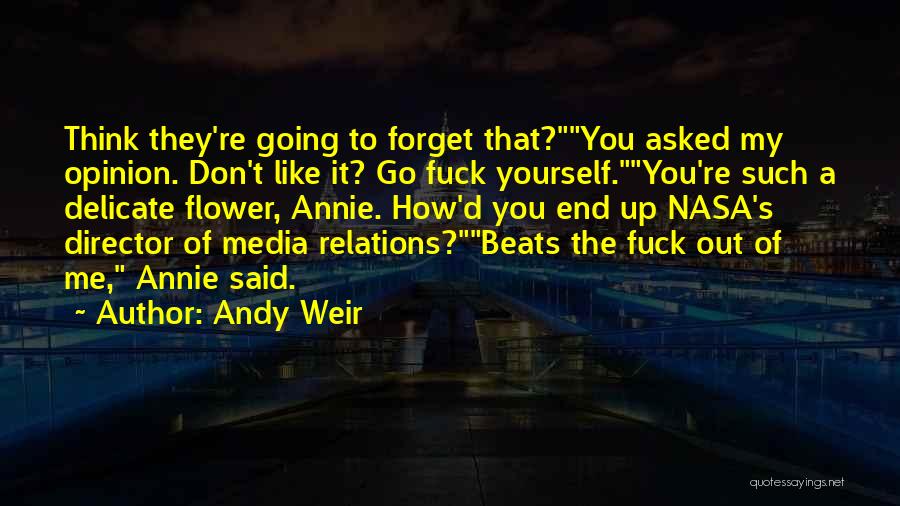 Andy Weir Quotes: Think They're Going To Forget That?you Asked My Opinion. Don't Like It? Go Fuck Yourself.you're Such A Delicate Flower, Annie.