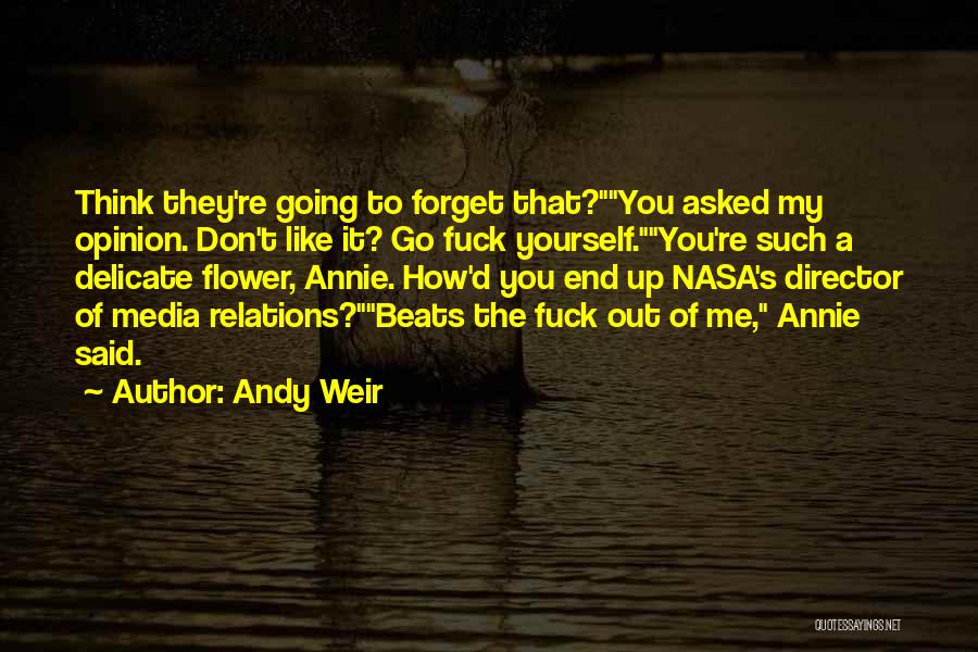 Andy Weir Quotes: Think They're Going To Forget That?you Asked My Opinion. Don't Like It? Go Fuck Yourself.you're Such A Delicate Flower, Annie.