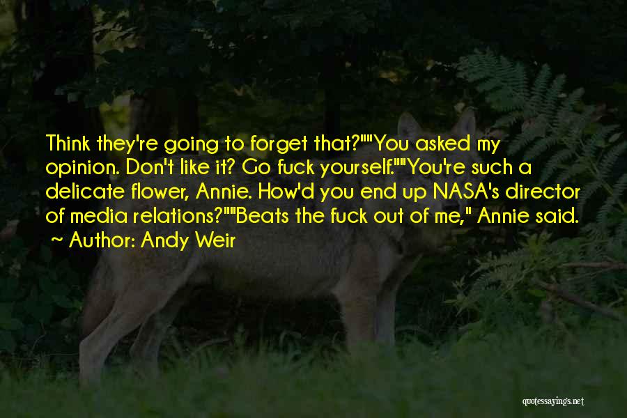 Andy Weir Quotes: Think They're Going To Forget That?you Asked My Opinion. Don't Like It? Go Fuck Yourself.you're Such A Delicate Flower, Annie.