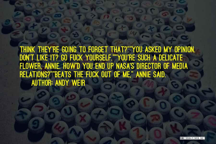 Andy Weir Quotes: Think They're Going To Forget That?you Asked My Opinion. Don't Like It? Go Fuck Yourself.you're Such A Delicate Flower, Annie.