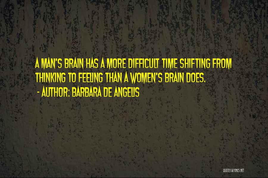 Barbara De Angelis Quotes: A Man's Brain Has A More Difficult Time Shifting From Thinking To Feeling Than A Women's Brain Does.