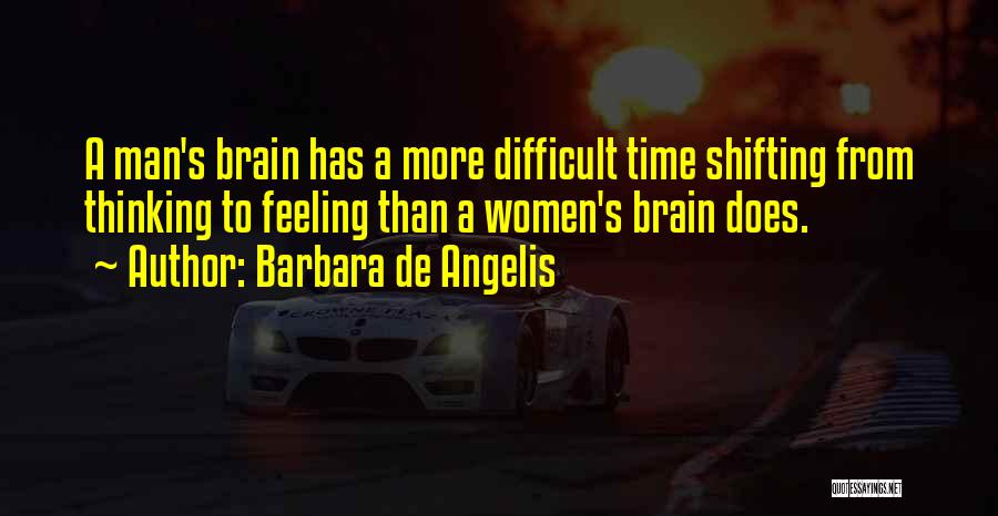 Barbara De Angelis Quotes: A Man's Brain Has A More Difficult Time Shifting From Thinking To Feeling Than A Women's Brain Does.