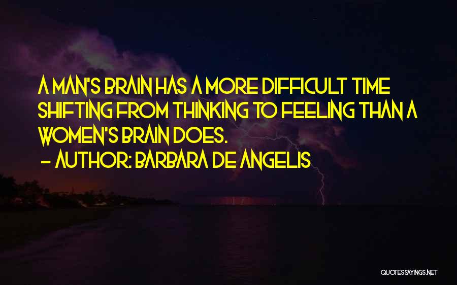 Barbara De Angelis Quotes: A Man's Brain Has A More Difficult Time Shifting From Thinking To Feeling Than A Women's Brain Does.