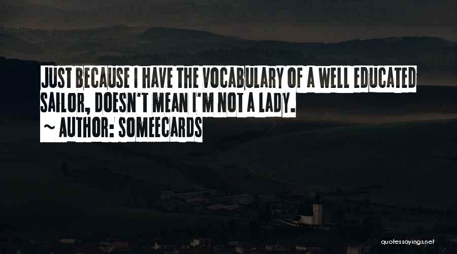 Someecards Quotes: Just Because I Have The Vocabulary Of A Well Educated Sailor, Doesn't Mean I'm Not A Lady.