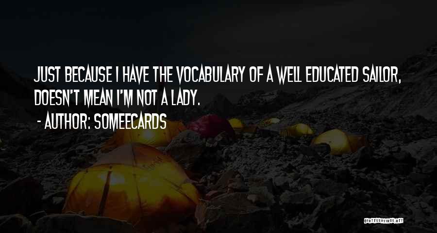 Someecards Quotes: Just Because I Have The Vocabulary Of A Well Educated Sailor, Doesn't Mean I'm Not A Lady.
