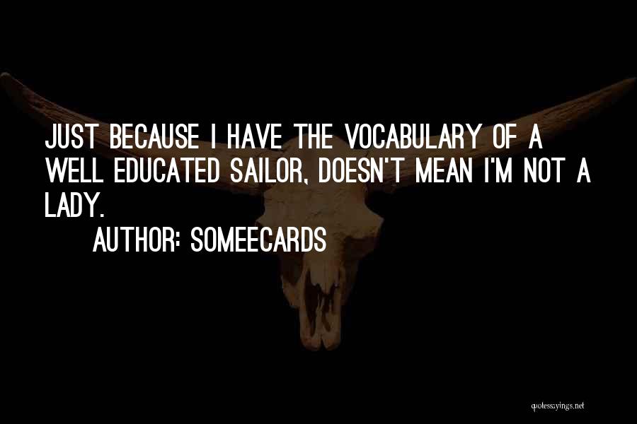 Someecards Quotes: Just Because I Have The Vocabulary Of A Well Educated Sailor, Doesn't Mean I'm Not A Lady.