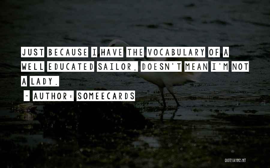 Someecards Quotes: Just Because I Have The Vocabulary Of A Well Educated Sailor, Doesn't Mean I'm Not A Lady.