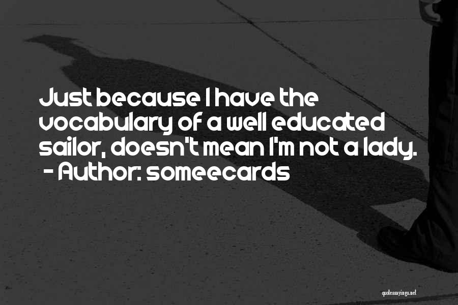 Someecards Quotes: Just Because I Have The Vocabulary Of A Well Educated Sailor, Doesn't Mean I'm Not A Lady.