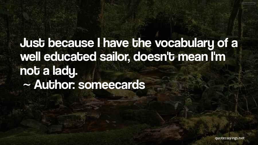 Someecards Quotes: Just Because I Have The Vocabulary Of A Well Educated Sailor, Doesn't Mean I'm Not A Lady.
