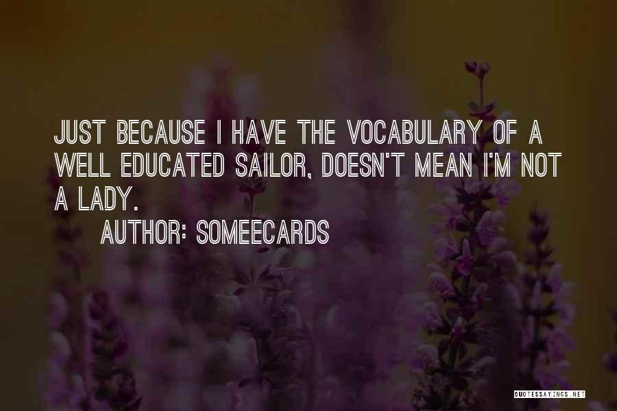 Someecards Quotes: Just Because I Have The Vocabulary Of A Well Educated Sailor, Doesn't Mean I'm Not A Lady.