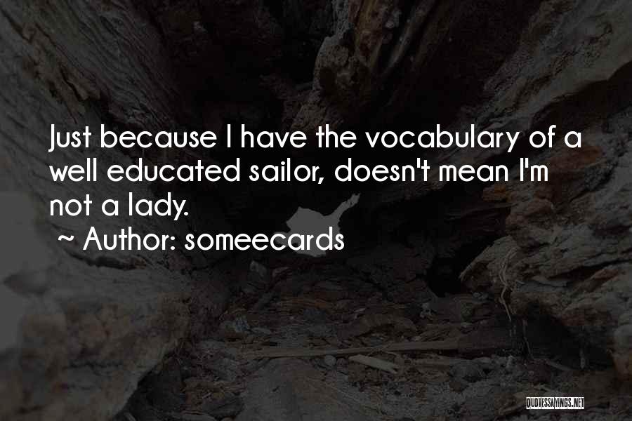 Someecards Quotes: Just Because I Have The Vocabulary Of A Well Educated Sailor, Doesn't Mean I'm Not A Lady.