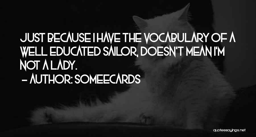 Someecards Quotes: Just Because I Have The Vocabulary Of A Well Educated Sailor, Doesn't Mean I'm Not A Lady.