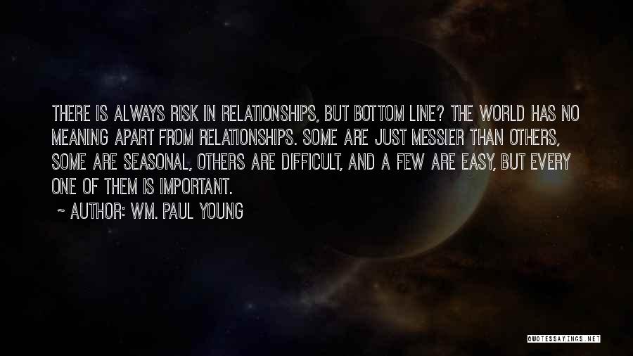 Wm. Paul Young Quotes: There Is Always Risk In Relationships, But Bottom Line? The World Has No Meaning Apart From Relationships. Some Are Just