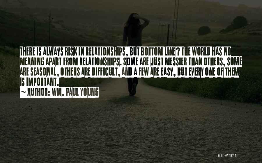 Wm. Paul Young Quotes: There Is Always Risk In Relationships, But Bottom Line? The World Has No Meaning Apart From Relationships. Some Are Just