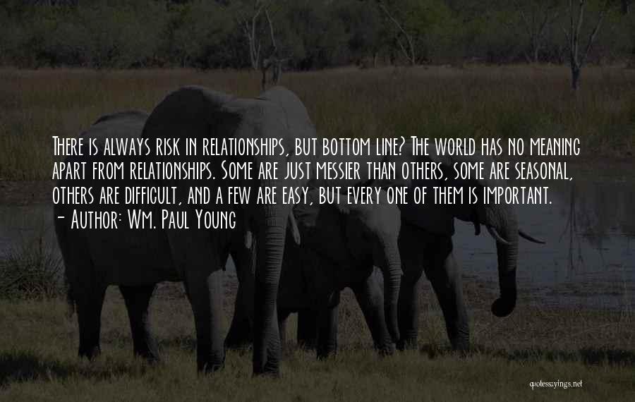 Wm. Paul Young Quotes: There Is Always Risk In Relationships, But Bottom Line? The World Has No Meaning Apart From Relationships. Some Are Just