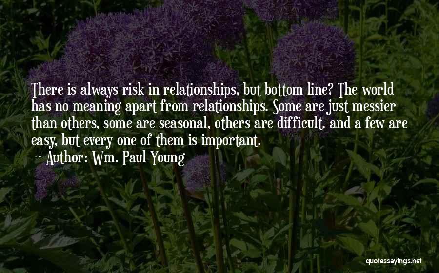 Wm. Paul Young Quotes: There Is Always Risk In Relationships, But Bottom Line? The World Has No Meaning Apart From Relationships. Some Are Just