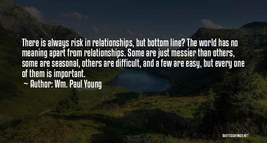 Wm. Paul Young Quotes: There Is Always Risk In Relationships, But Bottom Line? The World Has No Meaning Apart From Relationships. Some Are Just