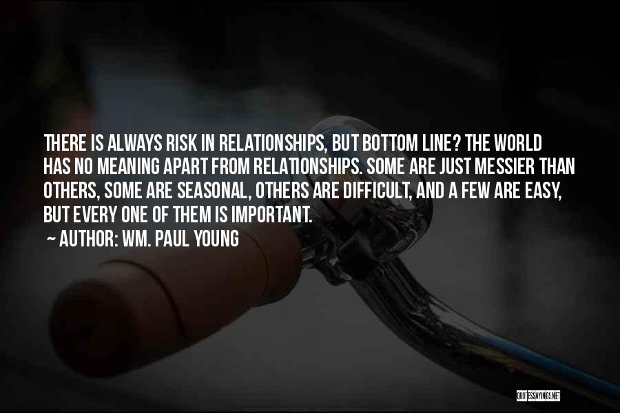 Wm. Paul Young Quotes: There Is Always Risk In Relationships, But Bottom Line? The World Has No Meaning Apart From Relationships. Some Are Just