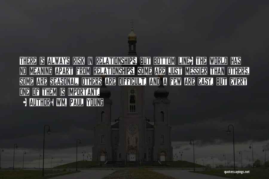 Wm. Paul Young Quotes: There Is Always Risk In Relationships, But Bottom Line? The World Has No Meaning Apart From Relationships. Some Are Just