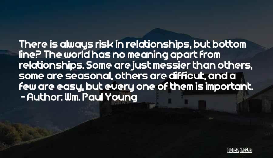 Wm. Paul Young Quotes: There Is Always Risk In Relationships, But Bottom Line? The World Has No Meaning Apart From Relationships. Some Are Just