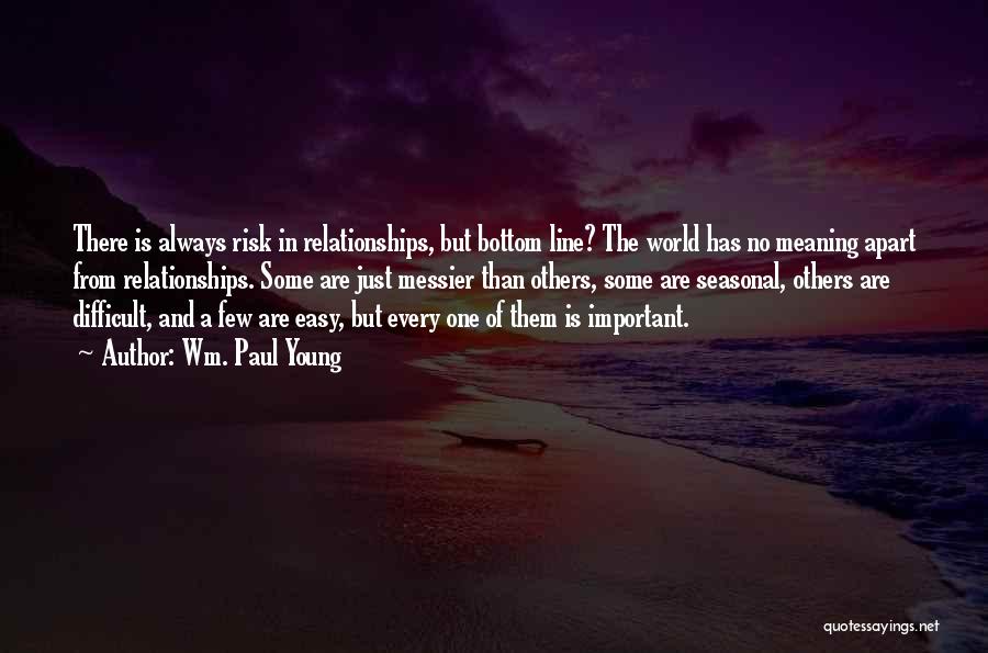 Wm. Paul Young Quotes: There Is Always Risk In Relationships, But Bottom Line? The World Has No Meaning Apart From Relationships. Some Are Just