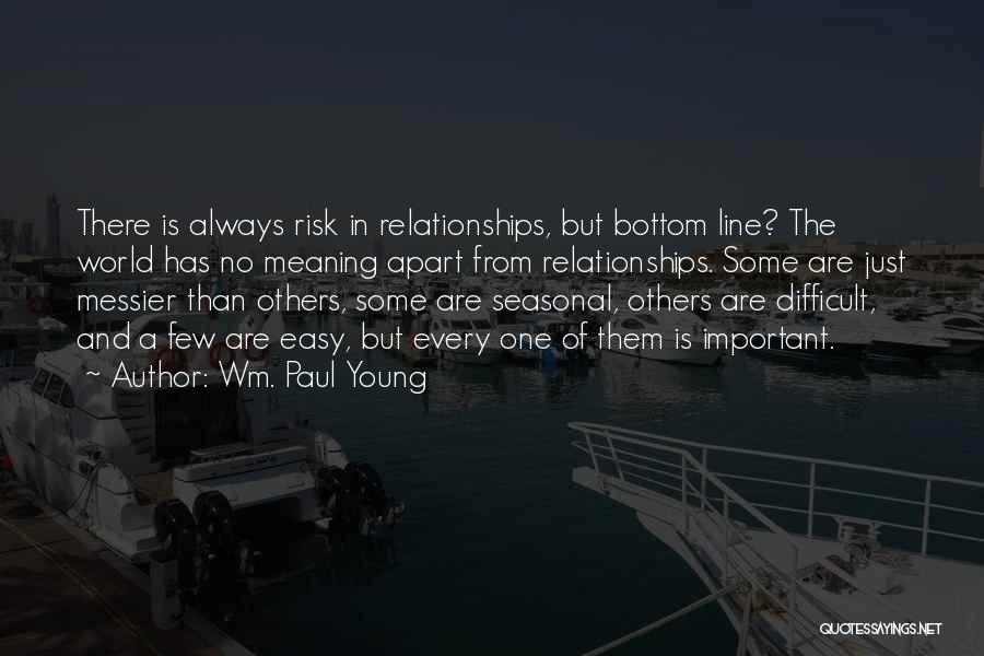 Wm. Paul Young Quotes: There Is Always Risk In Relationships, But Bottom Line? The World Has No Meaning Apart From Relationships. Some Are Just