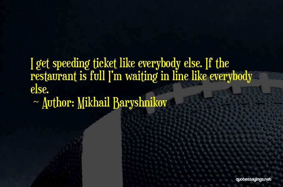 Mikhail Baryshnikov Quotes: I Get Speeding Ticket Like Everybody Else. If The Restaurant Is Full I'm Waiting In Line Like Everybody Else.