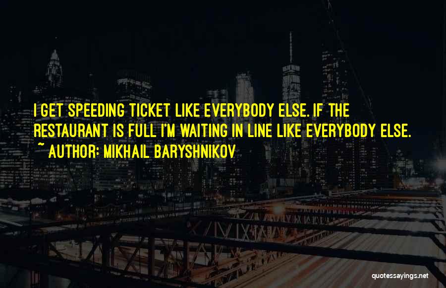 Mikhail Baryshnikov Quotes: I Get Speeding Ticket Like Everybody Else. If The Restaurant Is Full I'm Waiting In Line Like Everybody Else.