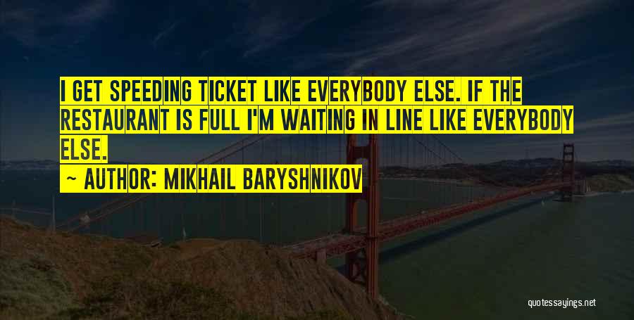 Mikhail Baryshnikov Quotes: I Get Speeding Ticket Like Everybody Else. If The Restaurant Is Full I'm Waiting In Line Like Everybody Else.