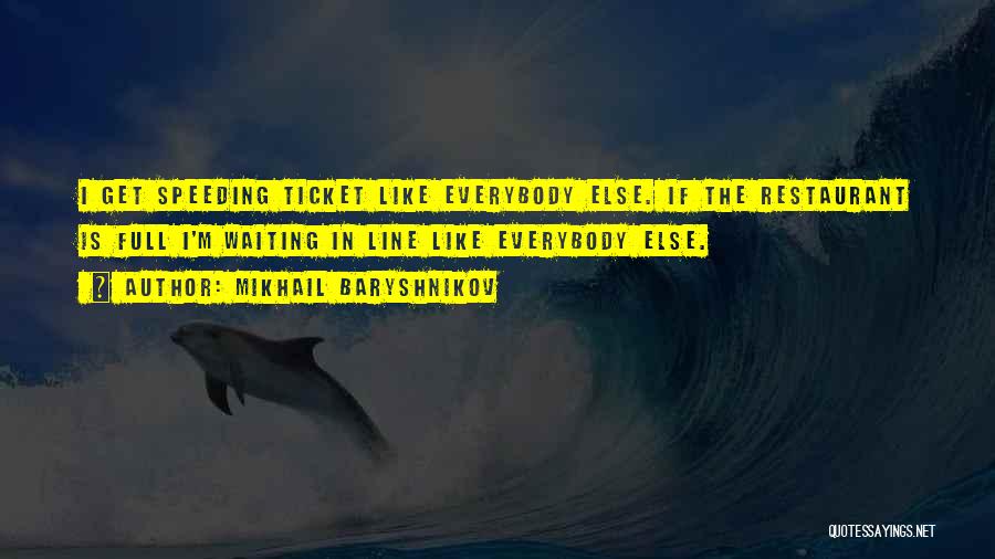 Mikhail Baryshnikov Quotes: I Get Speeding Ticket Like Everybody Else. If The Restaurant Is Full I'm Waiting In Line Like Everybody Else.