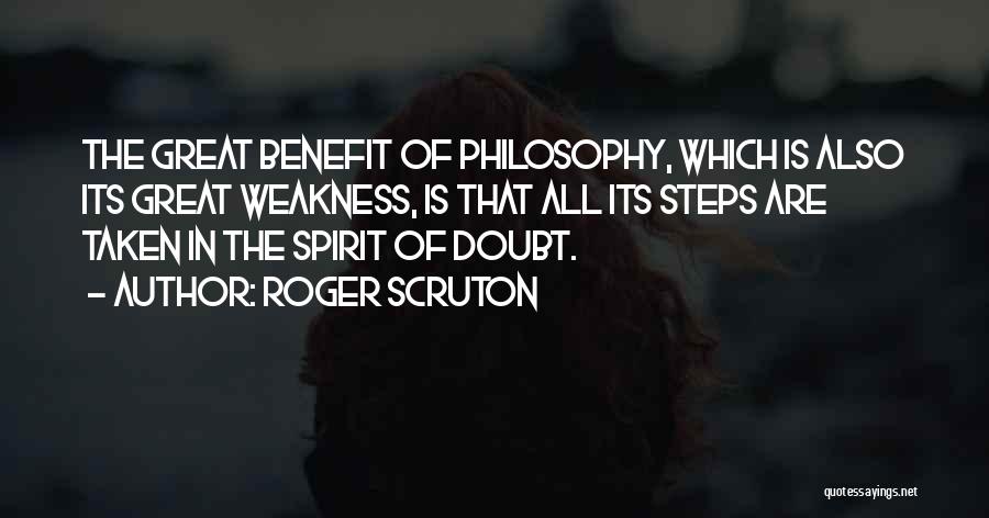 Roger Scruton Quotes: The Great Benefit Of Philosophy, Which Is Also Its Great Weakness, Is That All Its Steps Are Taken In The