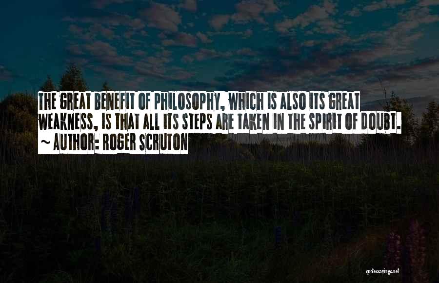 Roger Scruton Quotes: The Great Benefit Of Philosophy, Which Is Also Its Great Weakness, Is That All Its Steps Are Taken In The