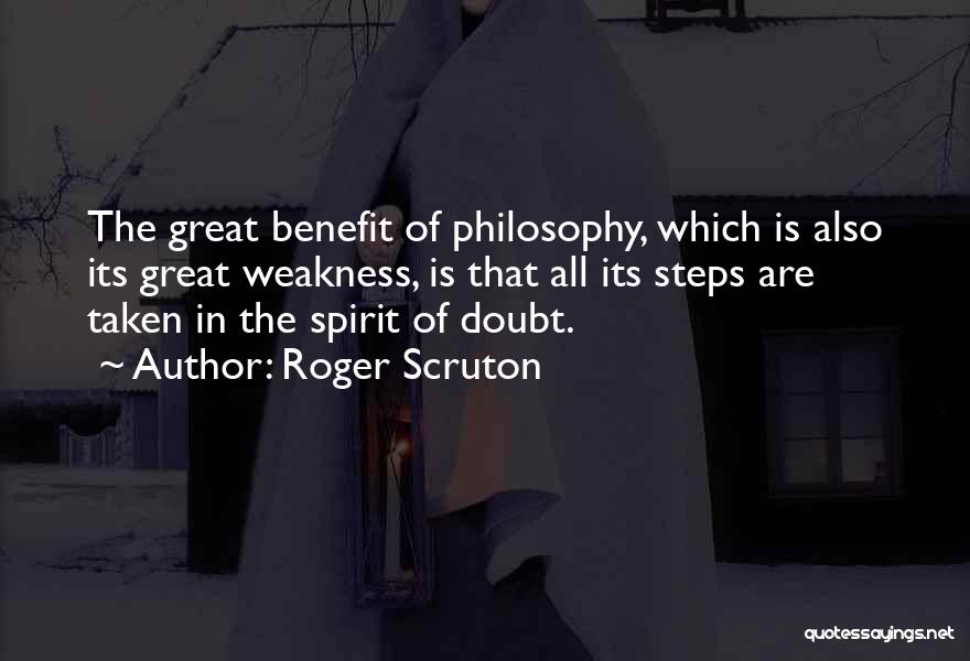 Roger Scruton Quotes: The Great Benefit Of Philosophy, Which Is Also Its Great Weakness, Is That All Its Steps Are Taken In The