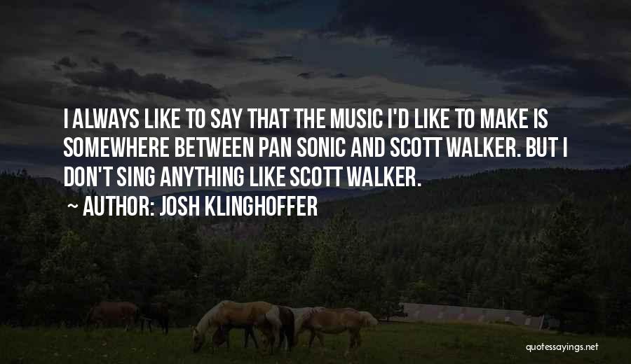 Josh Klinghoffer Quotes: I Always Like To Say That The Music I'd Like To Make Is Somewhere Between Pan Sonic And Scott Walker.