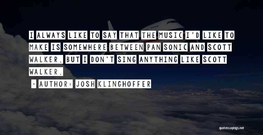 Josh Klinghoffer Quotes: I Always Like To Say That The Music I'd Like To Make Is Somewhere Between Pan Sonic And Scott Walker.