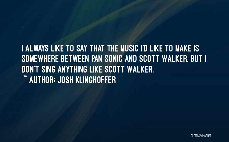 Josh Klinghoffer Quotes: I Always Like To Say That The Music I'd Like To Make Is Somewhere Between Pan Sonic And Scott Walker.