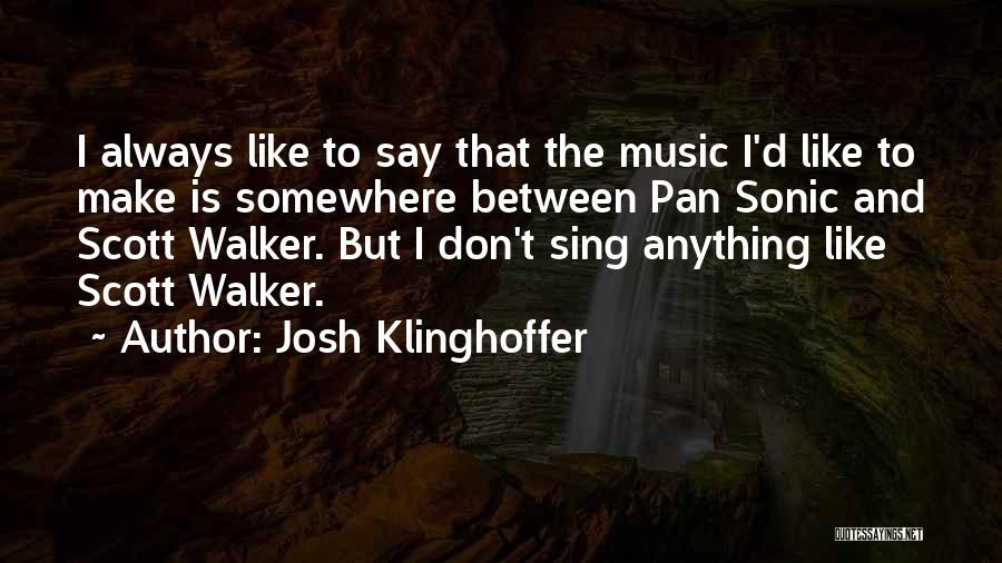 Josh Klinghoffer Quotes: I Always Like To Say That The Music I'd Like To Make Is Somewhere Between Pan Sonic And Scott Walker.