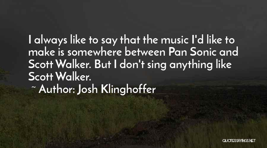 Josh Klinghoffer Quotes: I Always Like To Say That The Music I'd Like To Make Is Somewhere Between Pan Sonic And Scott Walker.