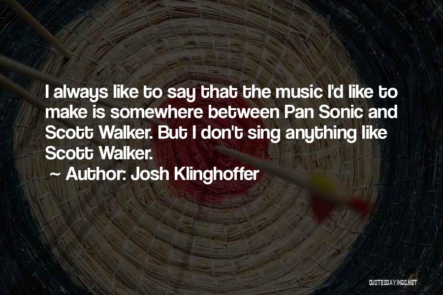 Josh Klinghoffer Quotes: I Always Like To Say That The Music I'd Like To Make Is Somewhere Between Pan Sonic And Scott Walker.