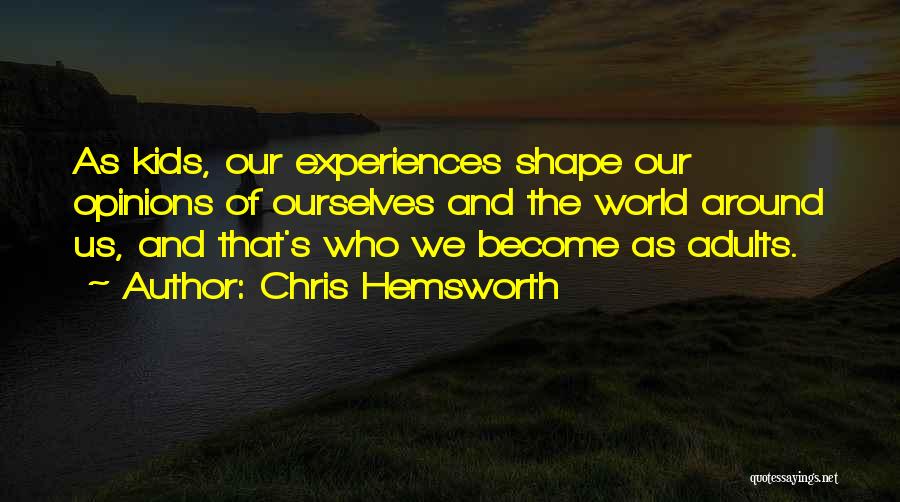 Chris Hemsworth Quotes: As Kids, Our Experiences Shape Our Opinions Of Ourselves And The World Around Us, And That's Who We Become As