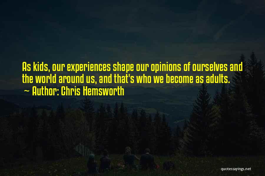 Chris Hemsworth Quotes: As Kids, Our Experiences Shape Our Opinions Of Ourselves And The World Around Us, And That's Who We Become As