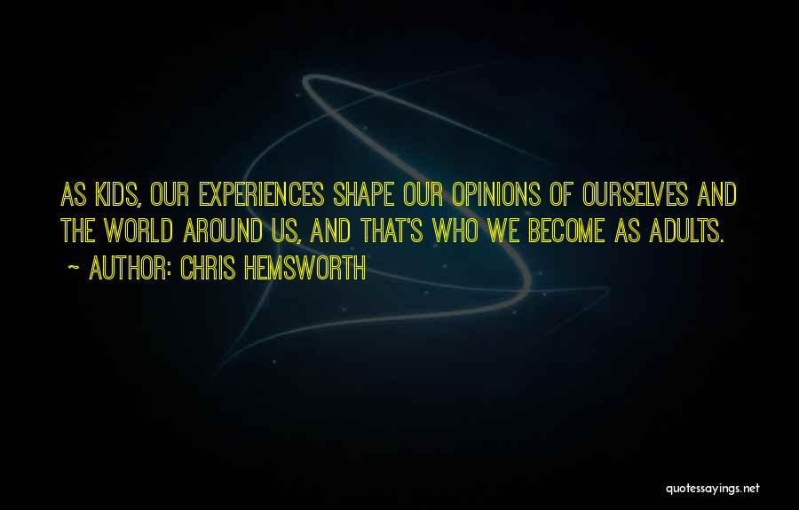 Chris Hemsworth Quotes: As Kids, Our Experiences Shape Our Opinions Of Ourselves And The World Around Us, And That's Who We Become As