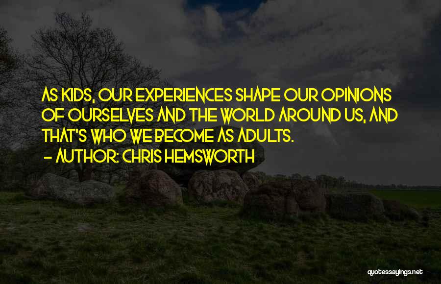 Chris Hemsworth Quotes: As Kids, Our Experiences Shape Our Opinions Of Ourselves And The World Around Us, And That's Who We Become As