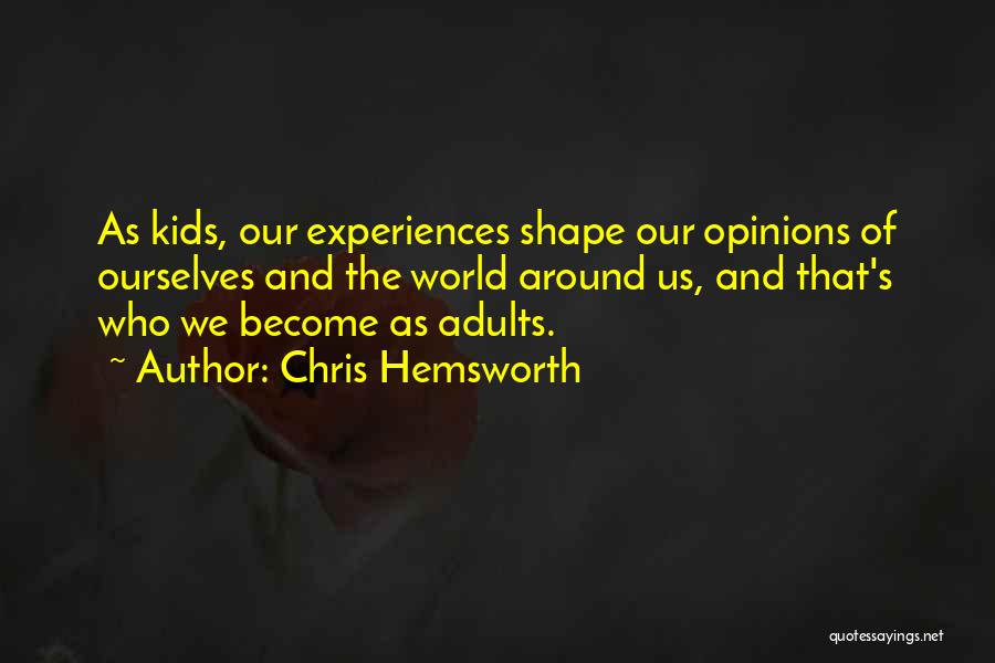 Chris Hemsworth Quotes: As Kids, Our Experiences Shape Our Opinions Of Ourselves And The World Around Us, And That's Who We Become As