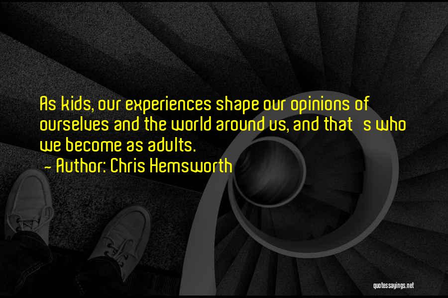 Chris Hemsworth Quotes: As Kids, Our Experiences Shape Our Opinions Of Ourselves And The World Around Us, And That's Who We Become As