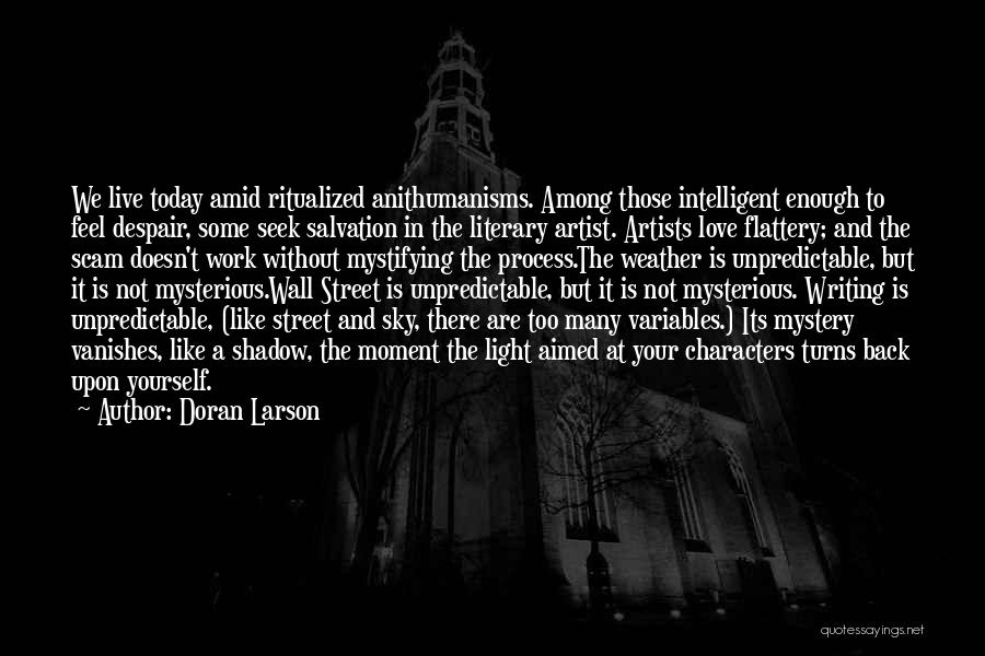 Doran Larson Quotes: We Live Today Amid Ritualized Anithumanisms. Among Those Intelligent Enough To Feel Despair, Some Seek Salvation In The Literary Artist.